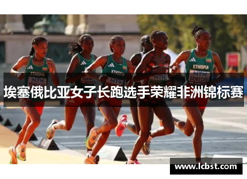 埃塞俄比亚女子长跑选手荣耀非洲锦标赛